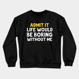 admit it life would be boring without me Crewneck Sweatshirt